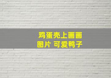 鸡蛋壳上画画图片 可爱鸭子